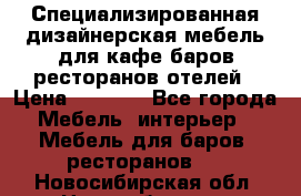 Специализированная дизайнерская мебель для кафе,баров,ресторанов,отелей › Цена ­ 5 000 - Все города Мебель, интерьер » Мебель для баров, ресторанов   . Новосибирская обл.,Новосибирск г.